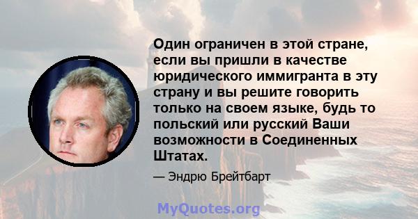 Один ограничен в этой стране, если вы пришли в качестве юридического иммигранта в эту страну и вы решите говорить только на своем языке, будь то польский или русский Ваши возможности в Соединенных Штатах.