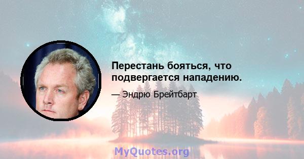 Перестань бояться, что подвергается нападению.