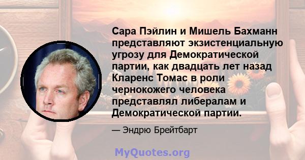 Сара Пэйлин и Мишель Бахманн представляют экзистенциальную угрозу для Демократической партии, как двадцать лет назад Кларенс Томас в роли чернокожего человека представлял либералам и Демократической партии.