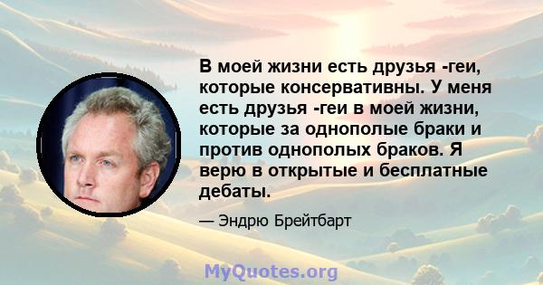 В моей жизни есть друзья -геи, которые консервативны. У меня есть друзья -геи в моей жизни, которые за однополые браки и против однополых браков. Я верю в открытые и бесплатные дебаты.