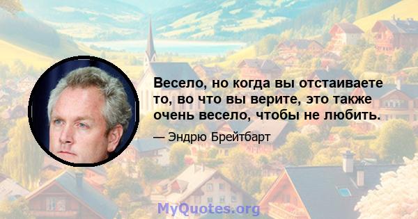 Весело, но когда вы отстаиваете то, во что вы верите, это также очень весело, чтобы не любить.