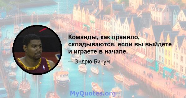 Команды, как правило, складываются, если вы выйдете и играете в начале.