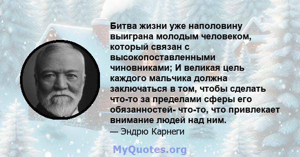 Битва жизни уже наполовину выиграна молодым человеком, который связан с высокопоставленными чиновниками; И великая цель каждого мальчика должна заключаться в том, чтобы сделать что-то за пределами сферы его