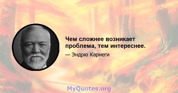 Чем сложнее возникает проблема, тем интереснее.