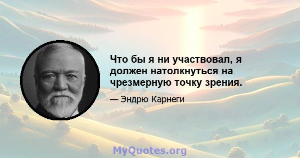 Что бы я ни участвовал, я должен натолкнуться на чрезмерную точку зрения.