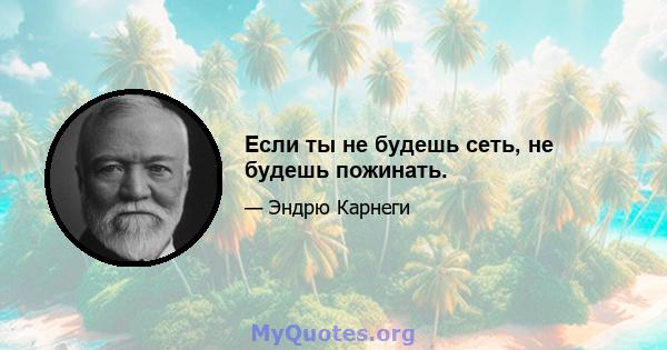 Если ты не будешь сеть, не будешь пожинать.