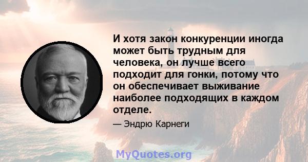 И хотя закон конкуренции иногда может быть трудным для человека, он лучше всего подходит для гонки, потому что он обеспечивает выживание наиболее подходящих в каждом отделе.