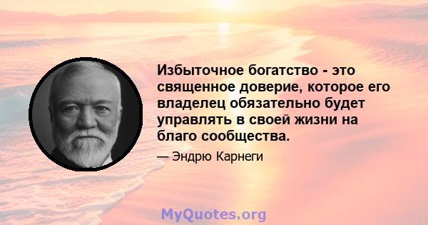 Избыточное богатство - это священное доверие, которое его владелец обязательно будет управлять в своей жизни на благо сообщества.