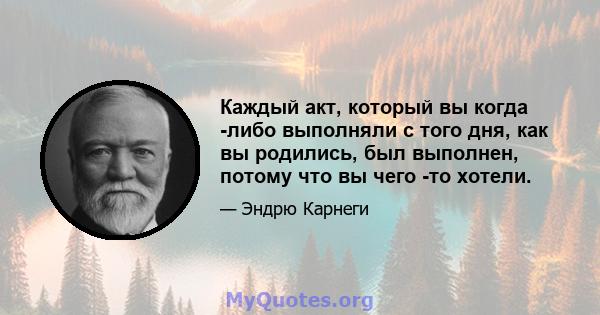 Каждый акт, который вы когда -либо выполняли с того дня, как вы родились, был выполнен, потому что вы чего -то хотели.