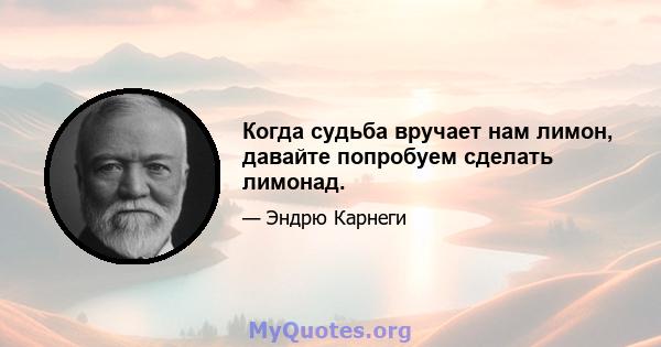 Когда судьба вручает нам лимон, давайте попробуем сделать лимонад.