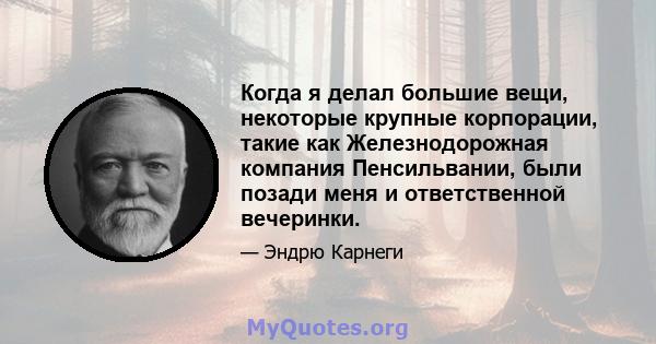 Когда я делал большие вещи, некоторые крупные корпорации, такие как Железнодорожная компания Пенсильвании, были позади меня и ответственной вечеринки.