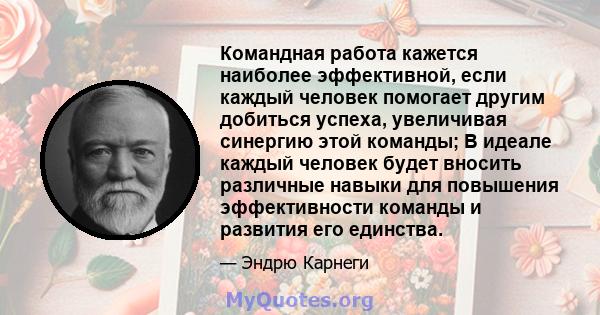 Командная работа кажется наиболее эффективной, если каждый человек помогает другим добиться успеха, увеличивая синергию этой команды; В идеале каждый человек будет вносить различные навыки для повышения эффективности