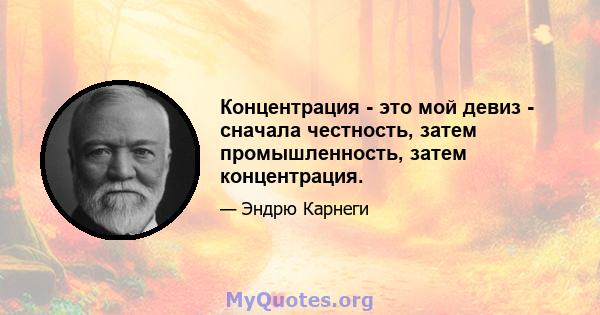 Концентрация - это мой девиз - сначала честность, затем промышленность, затем концентрация.