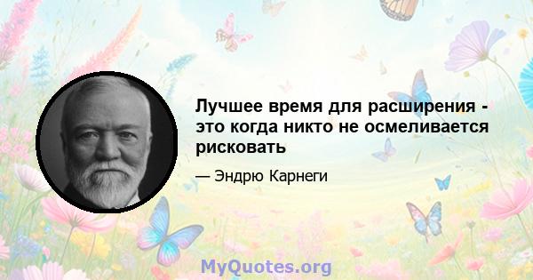 Лучшее время для расширения - это когда никто не осмеливается рисковать