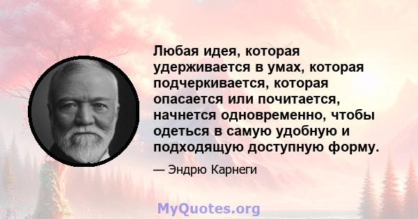 Любая идея, которая удерживается в умах, которая подчеркивается, которая опасается или почитается, начнется одновременно, чтобы одеться в самую удобную и подходящую доступную форму.