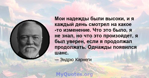 Мои надежды были высоки, и я каждый день смотрел на какое -то изменение. Что это было, я не знал, но что это произойдет, я был уверен, если я продолжал продолжать. Однажды появился шанс.