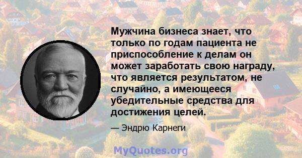 Мужчина бизнеса знает, что только по годам пациента не приспособление к делам он может заработать свою награду, что является результатом, не случайно, а имеющееся убедительные средства для достижения целей.