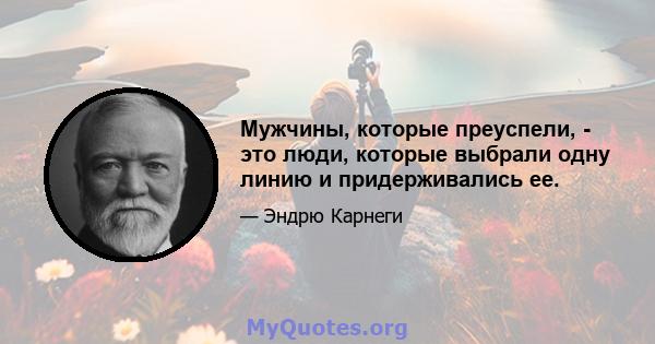 Мужчины, которые преуспели, - это люди, которые выбрали одну линию и придерживались ее.