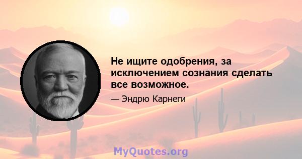 Не ищите одобрения, за исключением сознания сделать все возможное.