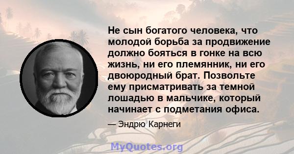 Не сын богатого человека, что молодой борьба за продвижение должно бояться в гонке на всю жизнь, ни его племянник, ни его двоюродный брат. Позвольте ему присматривать за темной лошадью в мальчике, который начинает с