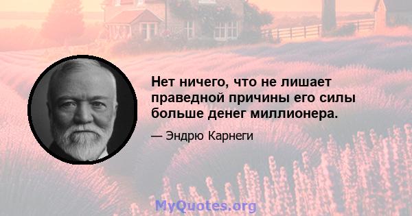 Нет ничего, что не лишает праведной причины его силы больше денег миллионера.