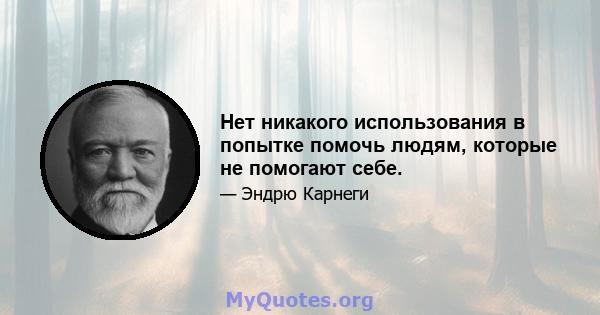 Нет никакого использования в попытке помочь людям, которые не помогают себе.