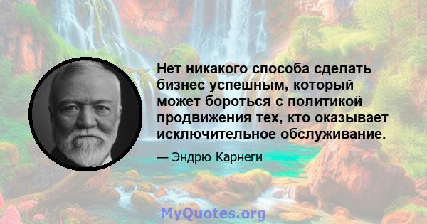 Нет никакого способа сделать бизнес успешным, который может бороться с политикой продвижения тех, кто оказывает исключительное обслуживание.