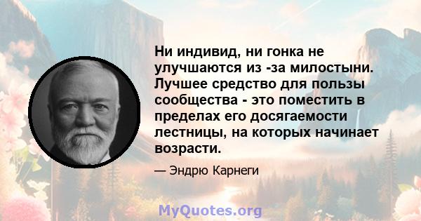 Ни индивид, ни гонка не улучшаются из -за милостыни. Лучшее средство для пользы сообщества - это поместить в пределах его досягаемости лестницы, на которых начинает возрасти.