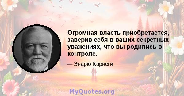 Огромная власть приобретается, заверив себя в ваших секретных уважениях, что вы родились в контроле.