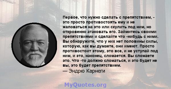 Первое, что нужно сделать с препятствием, - это просто противостоять ему и не жаловаться на это или скулить под ним, но откровенно атаковать его. Займитесь своими препятствиями и сделайте что -нибудь с ними. Вы