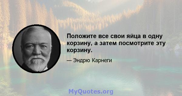 Положите все свои яйца в одну корзину, а затем посмотрите эту корзину.