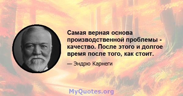 Самая верная основа производственной проблемы - качество. После этого и долгое время после того, как стоит.