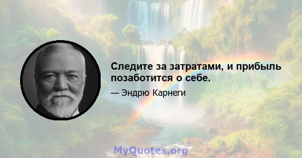 Следите за затратами, и прибыль позаботится о себе.