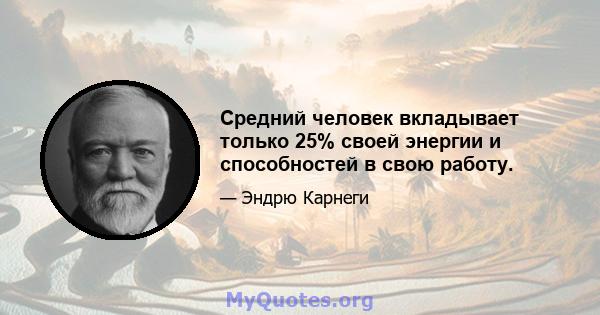 Средний человек вкладывает только 25% своей энергии и способностей в свою работу.