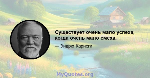 Существует очень мало успеха, когда очень мало смеха.