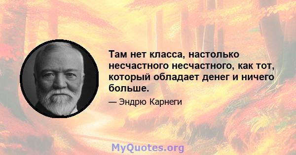 Там нет класса, настолько несчастного несчастного, как тот, который обладает денег и ничего больше.