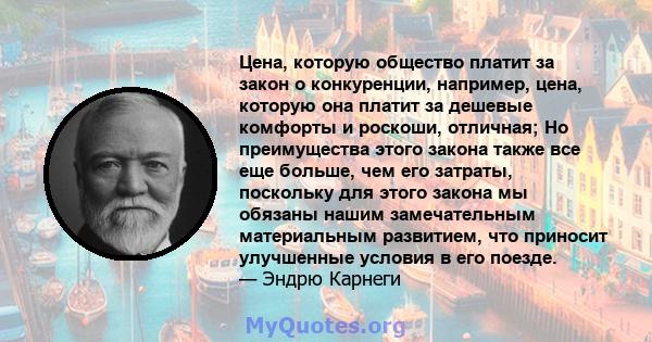 Цена, которую общество платит за закон о конкуренции, например, цена, которую она платит за дешевые комфорты и роскоши, отличная; Но преимущества этого закона также все еще больше, чем его затраты, поскольку для этого