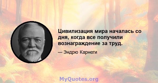 Цивилизация мира началась со дня, когда все получили вознаграждение за труд.