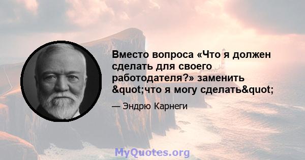 Вместо вопроса «Что я должен сделать для своего работодателя?» заменить "что я могу сделать"