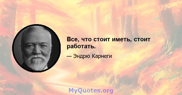 Все, что стоит иметь, стоит работать.