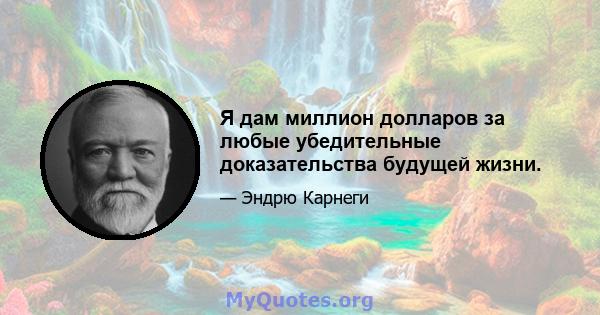 Я дам миллион долларов за любые убедительные доказательства будущей жизни.