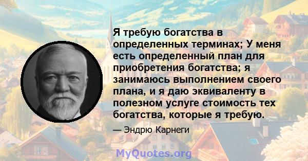 Я требую богатства в определенных терминах; У меня есть определенный план для приобретения богатства; я занимаюсь выполнением своего плана, и я даю эквиваленту в полезном услуге стоимость тех богатства, которые я требую.