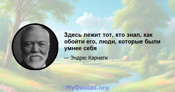 Здесь лежит тот, кто знал, как обойти его, люди, которые были умнее себя