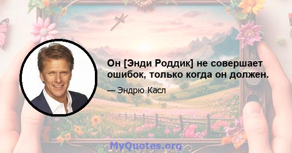 Он [Энди Роддик] не совершает ошибок, только когда он должен.