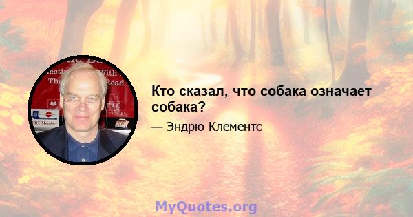 Кто сказал, что собака означает собака?