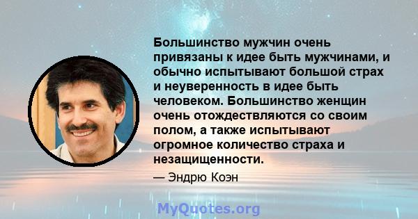 Большинство мужчин очень привязаны к идее быть мужчинами, и обычно испытывают большой страх и неуверенность в идее быть человеком. Большинство женщин очень отождествляются со своим полом, а также испытывают огромное