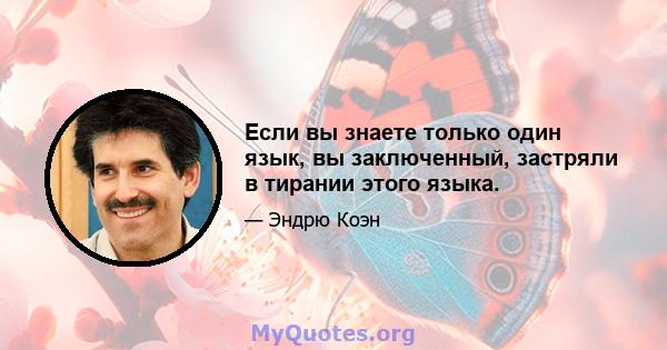 Если вы знаете только один язык, вы заключенный, застряли в тирании этого языка.