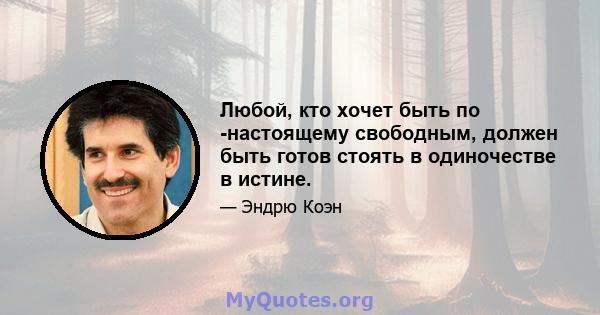 Любой, кто хочет быть по -настоящему свободным, должен быть готов стоять в одиночестве в истине.