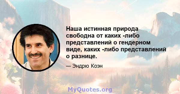 Наша истинная природа свободна от каких -либо представлений о гендерном виде, каких -либо представлений о разнице.