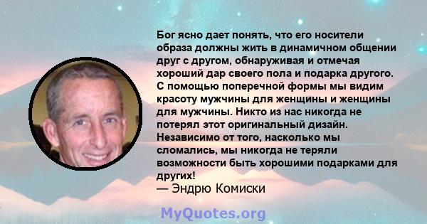 Бог ясно дает понять, что его носители образа должны жить в динамичном общении друг с другом, обнаруживая и отмечая хороший дар своего пола и подарка другого. С помощью поперечной формы мы видим красоту мужчины для